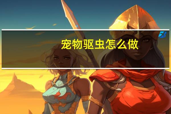 宠物驱虫怎么做