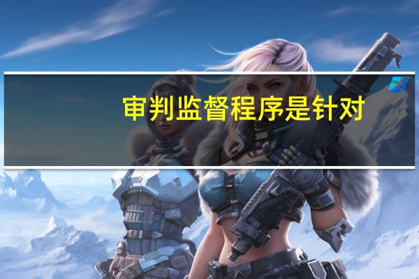 审判监督程序是针对
