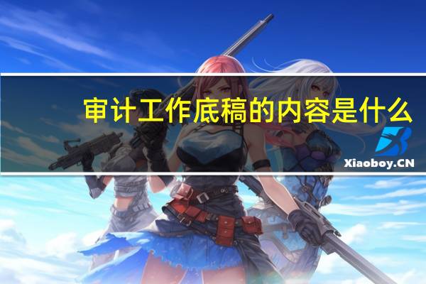审计工作底稿的内容是什么