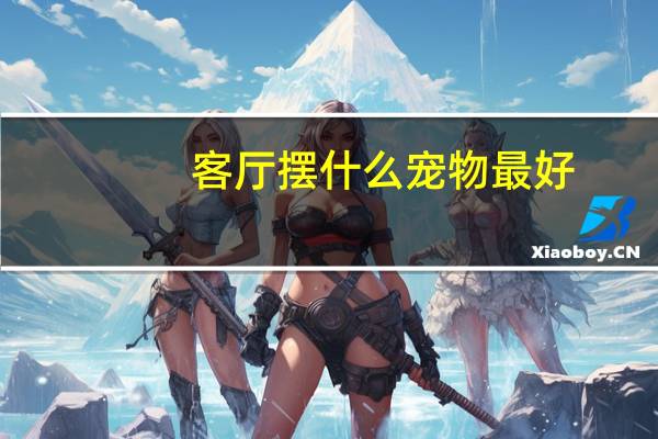 客厅摆什么宠物最好