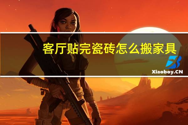 客厅贴完瓷砖怎么搬家具