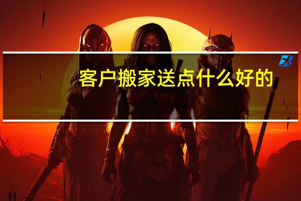 客户搬家送点什么好的