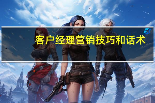 客户经理营销技巧和话术