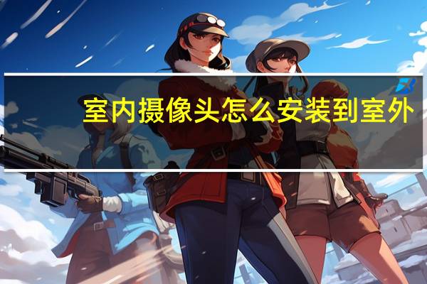 室内摄像头怎么安装到室外