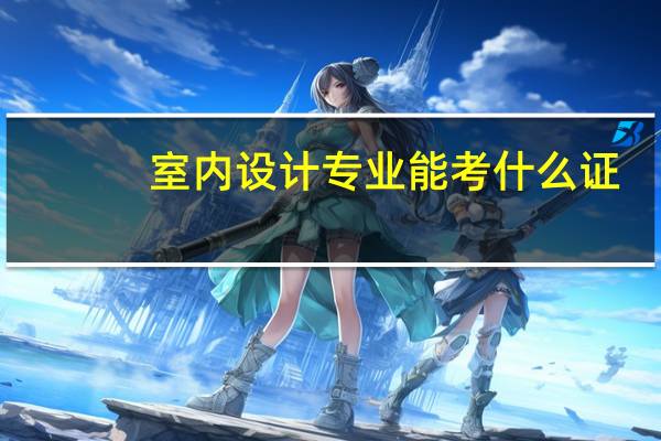 室内设计专业能考什么证