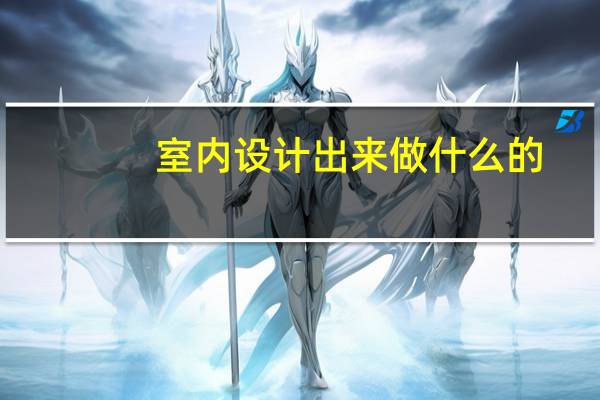 室内设计出来做什么的