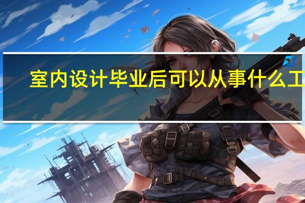 室内设计毕业后可以从事什么工作