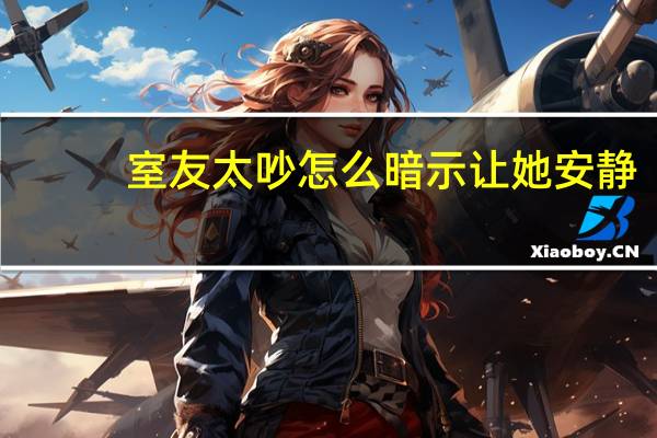 室友太吵怎么暗示让她安静