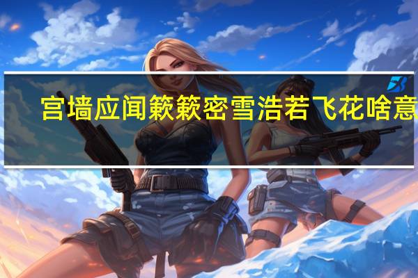 宫墙应闻簌簌密雪浩若飞花啥意思