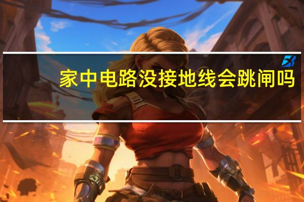 家中电路没接地线会跳闸吗