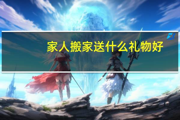 家人搬家送什么礼物好