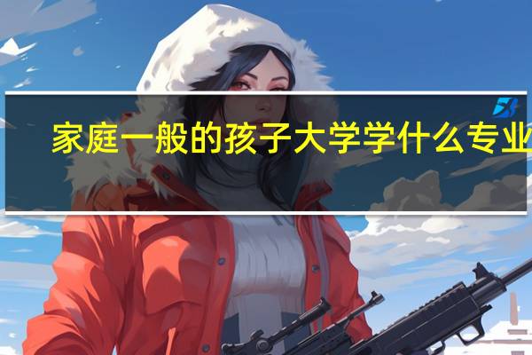 家庭一般的孩子大学学什么专业好