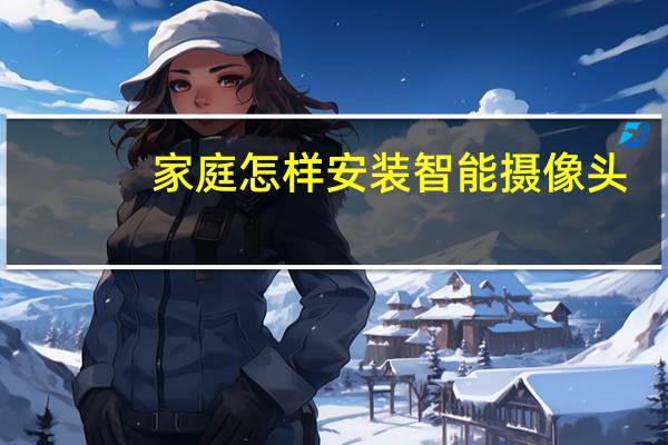 家庭怎样安装智能摄像头