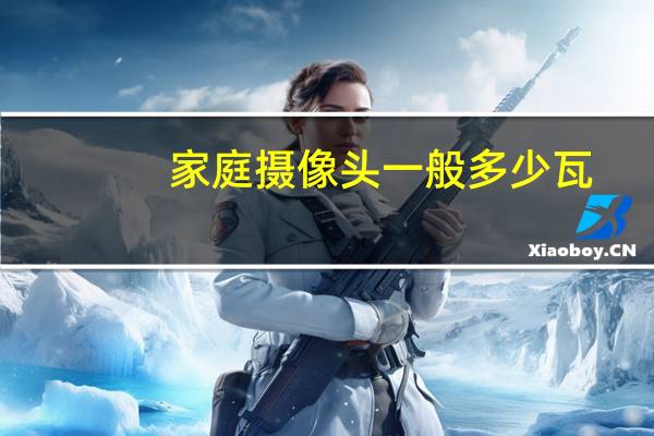 家庭摄像头一般多少瓦