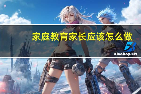 家庭教育家长应该怎么做