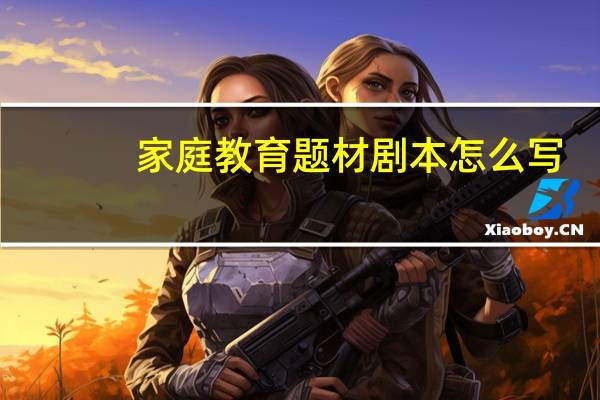 家庭教育题材剧本怎么写
