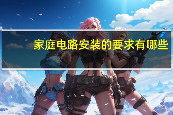 家庭电路安装的要求有哪些