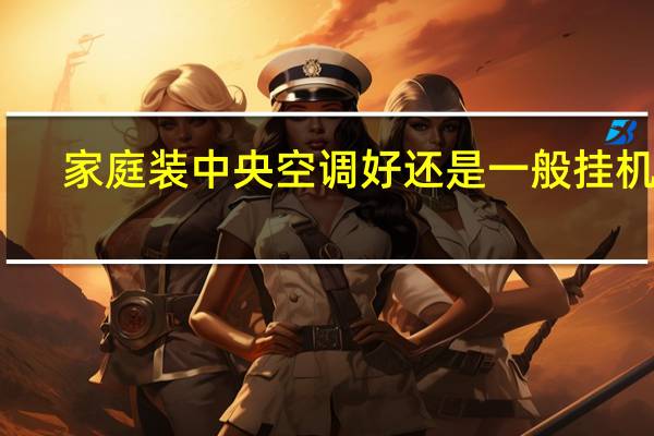 家庭装中央空调好还是一般挂机好