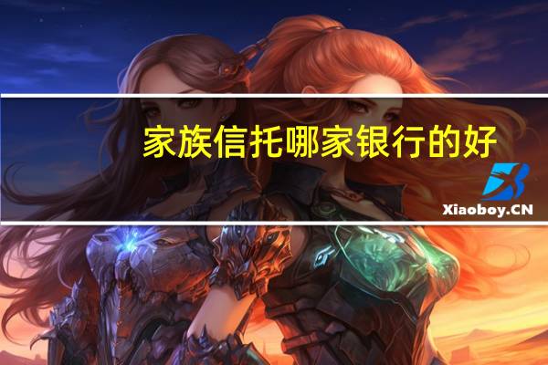 家族信托哪家银行的好