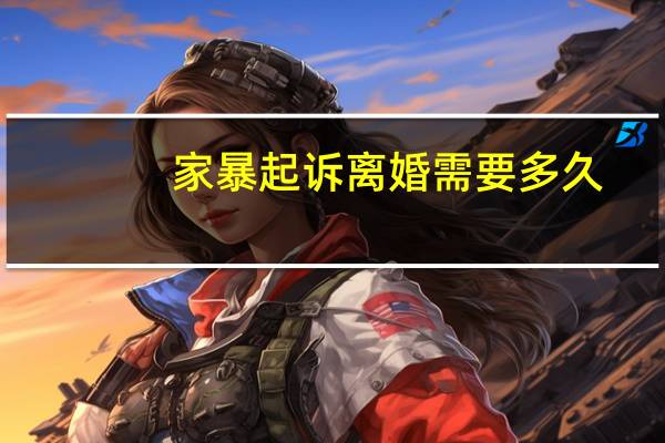 家暴起诉离婚需要多久
