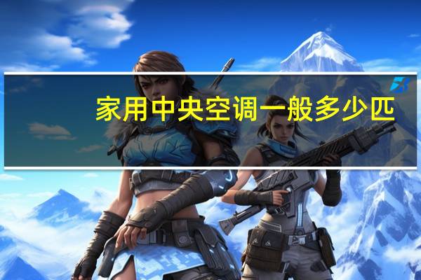 家用中央空调一般多少匹