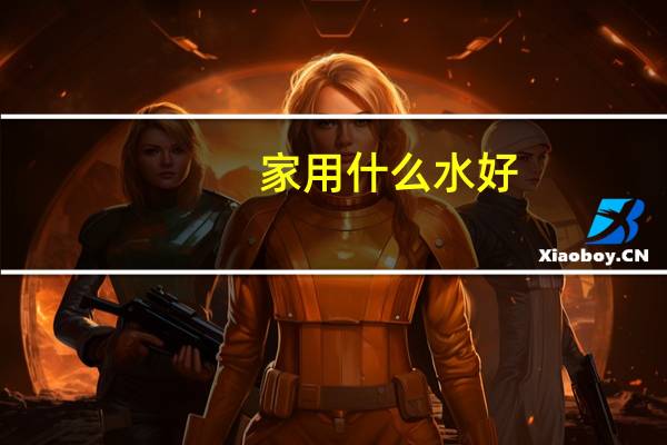 家用什么水好