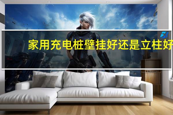 家用充电桩壁挂好还是立柱好