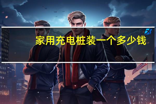 家用充电桩装一个多少钱