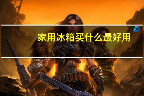 家用冰箱买什么最好用