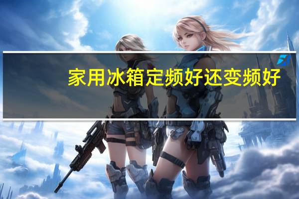 家用冰箱定频好还变频好