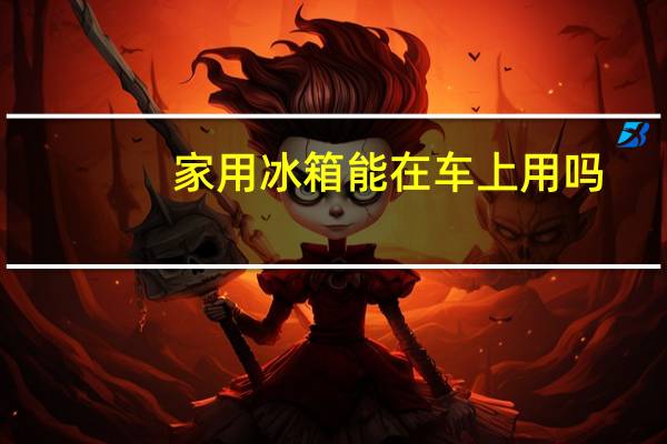 家用冰箱能在车上用吗