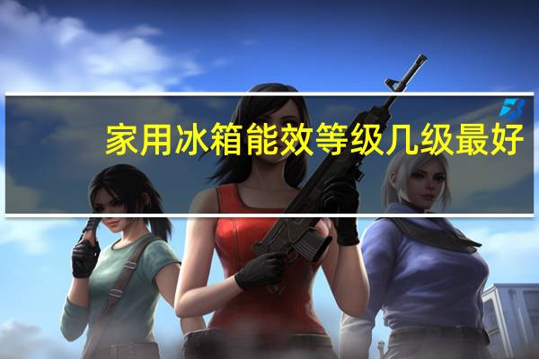 家用冰箱能效等级几级最好