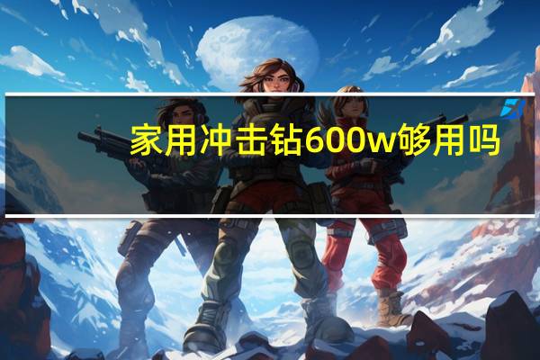 家用冲击钻600w够用吗