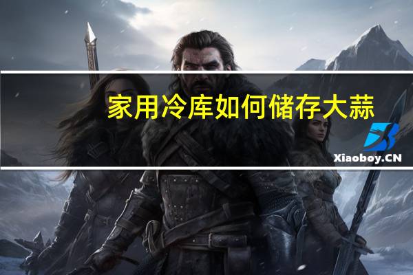家用冷库如何储存大蒜