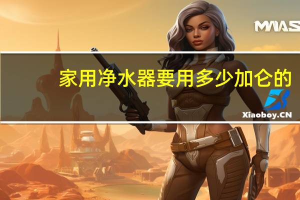 家用净水器要用多少加仑的