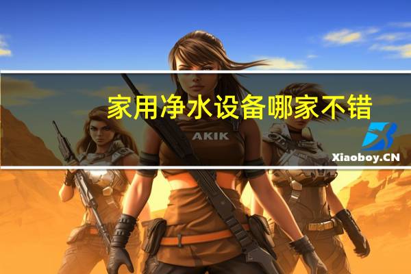 家用净水设备哪家不错