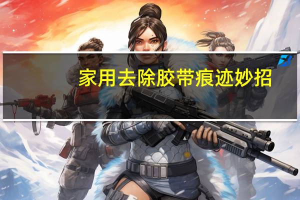 家用去除胶带痕迹妙招