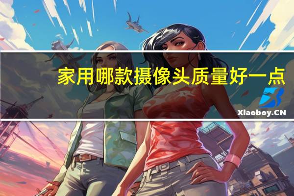 家用哪款摄像头质量好一点