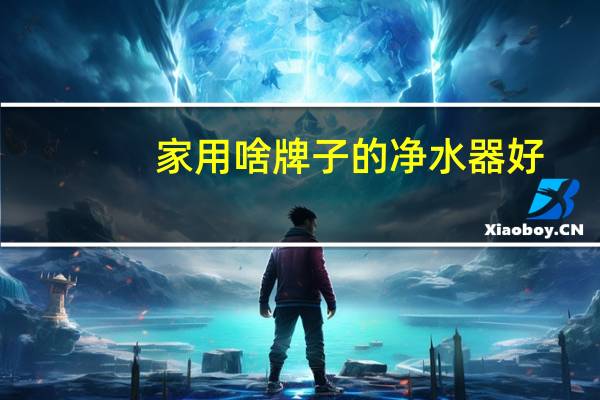 家用啥牌子的净水器好