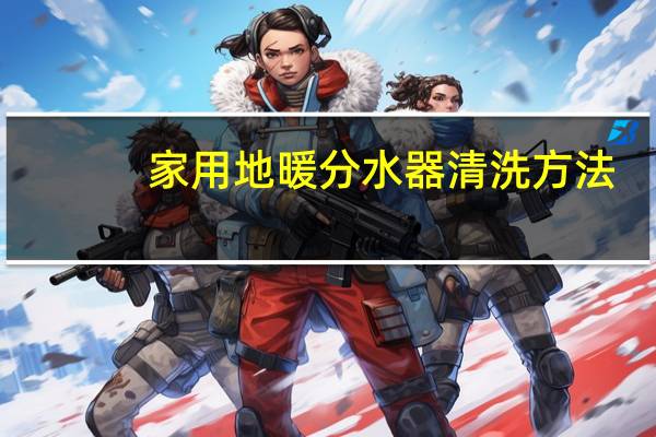 家用地暖分水器清洗方法
