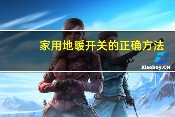 家用地暖开关的正确方法
