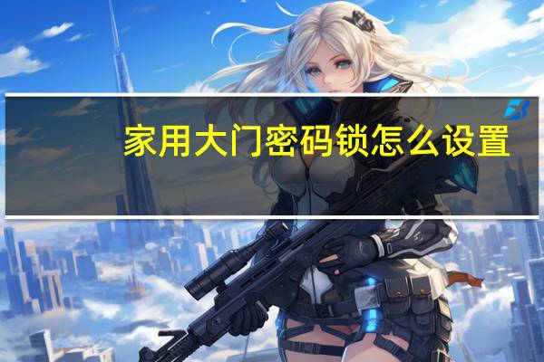 家用大门密码锁怎么设置