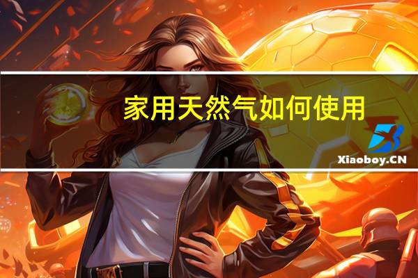 家用天然气如何使用