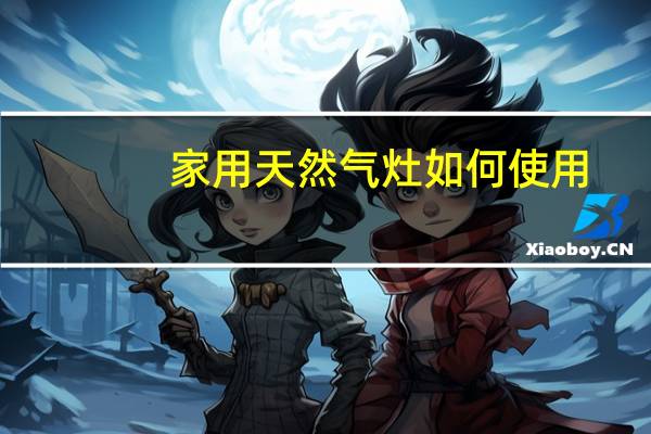 家用天然气灶如何使用