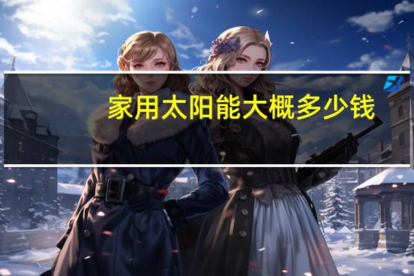 家用太阳能大概多少钱