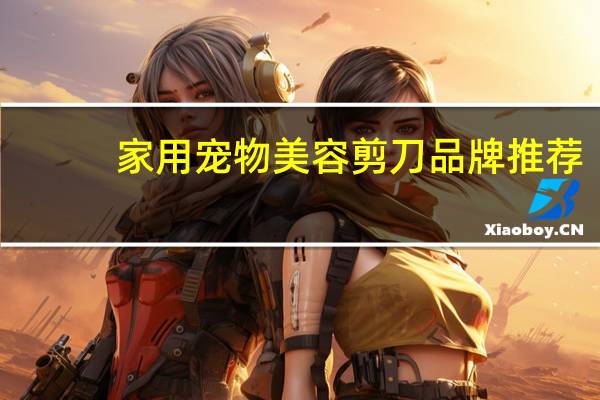 家用宠物美容剪刀品牌推荐