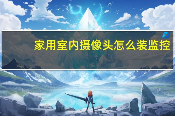 家用室内摄像头怎么装监控