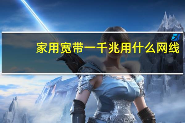家用宽带一千兆用什么网线