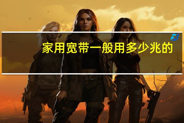家用宽带一般用多少兆的