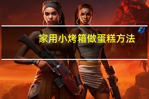 家用小烤箱做蛋糕方法